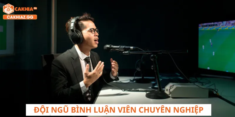 CakhiaTV có các bình luận viên chuyên nghiệp
