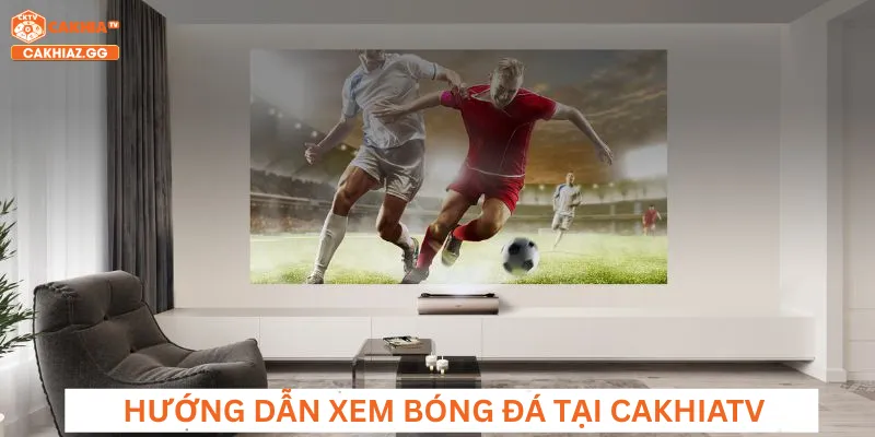 Hướng dẫn xem bóng đá tại CakhiaTV