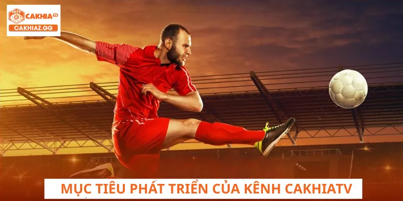 Mục tiêu phát triển của CakhiaTV