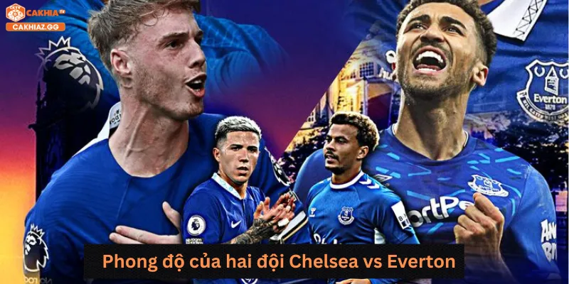Phong độ của hai đội Chelsea vs Everton