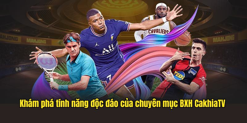 Khám phá tính năng độc đáo của chuyên mục BXH CakhiaTV