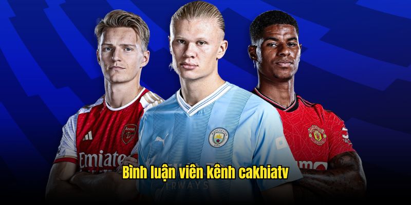 Bình luận viên kênh CakhiaTV