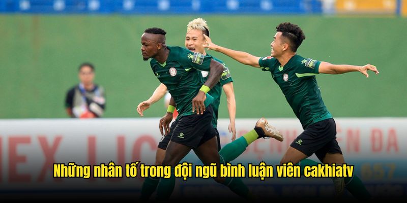 Những nhân tố trong đội ngũ bình luận viên CakhiaTV