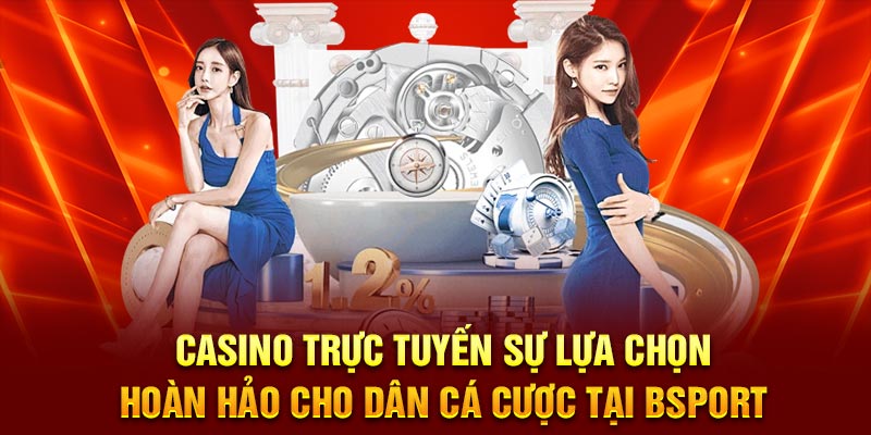 Casino trực tuyến sự lựa chọn hoàn hảo cho dân cá cược tại Bsport