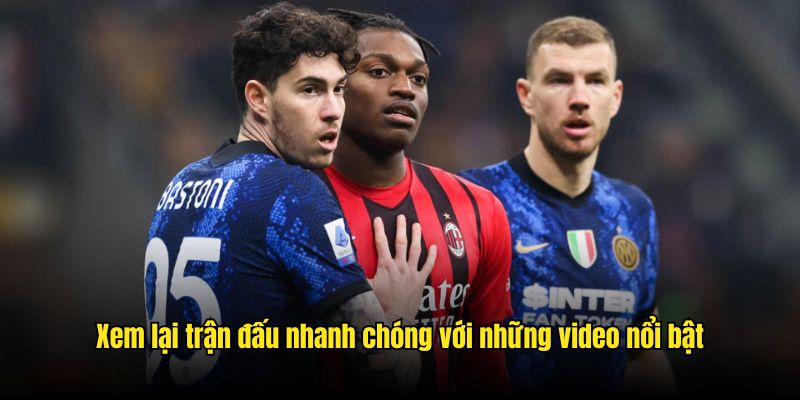 Xem lại trận đấu nhanh chóng với những video nổi bật
