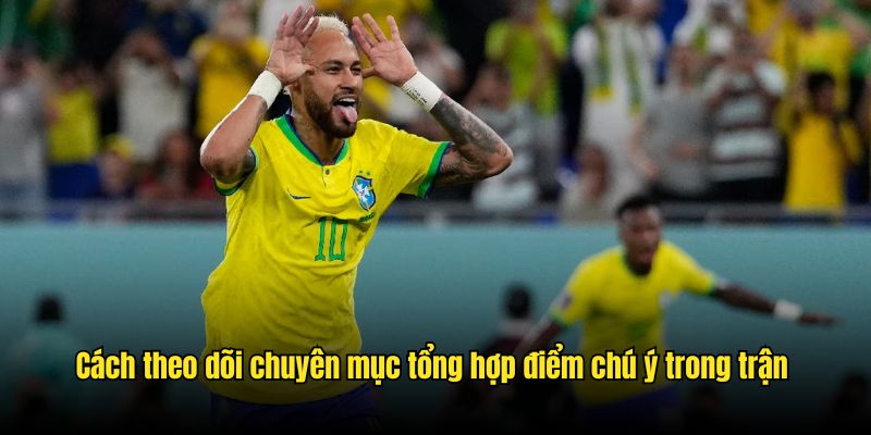 Cách theo dõi chuyên mục tổng hợp điểm chú ý trong trận 