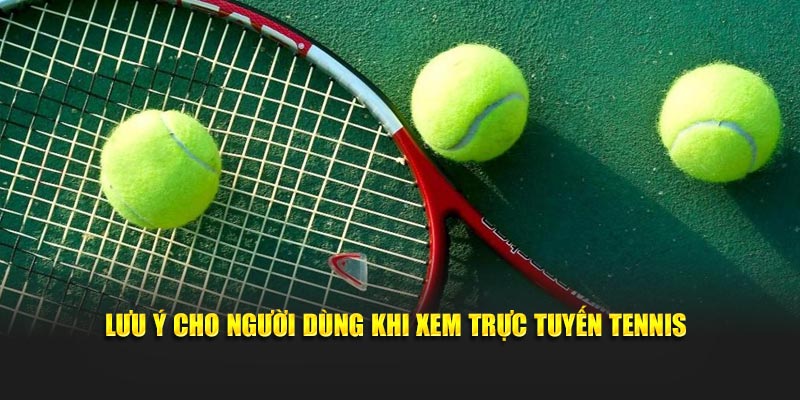 Lưu ý cho người dùng khi xem trực tuyến tennis