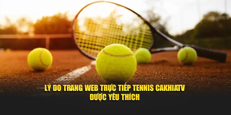 Lý do trang web trực tiếp tennis CakhiaTV được yêu thích