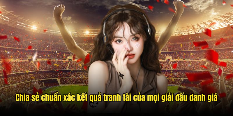 Chia sẻ chuẩn xác kết quả tranh tài của mọi giải đấu danh giá