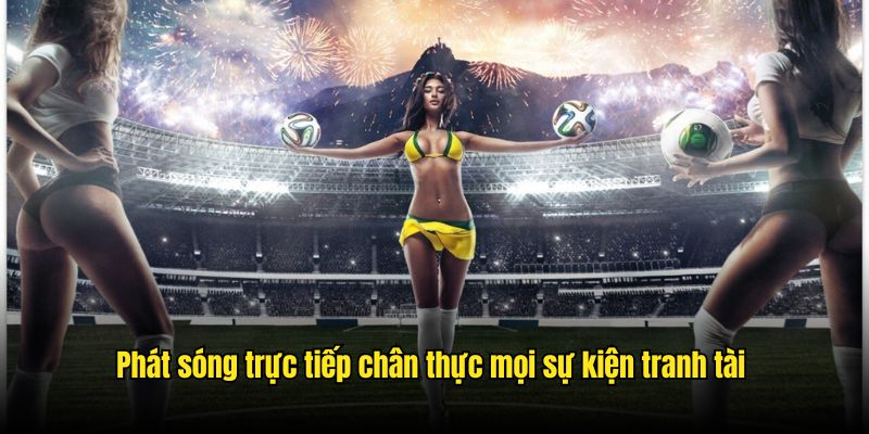 Phát sóng trực tiếp chân thực mọi sự kiện tranh tài