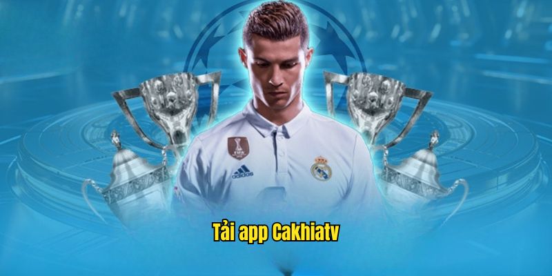 tải app cakhiaTV