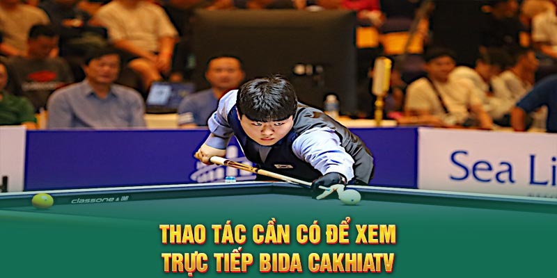 Thao tác cần có để xem trực tiếp Bida CakhiaTV