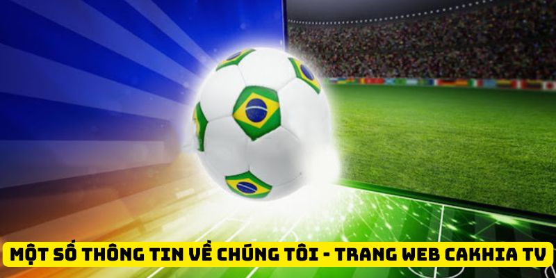 Một số thông tin về chúng tôi - Trang web CakhiaTV