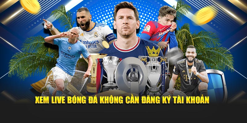Xem live bóng đá không cần đăng ký tài khoản
